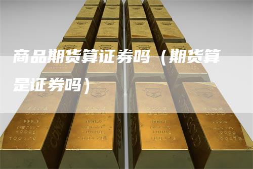 商品期货算证券吗（期货算是证券吗）