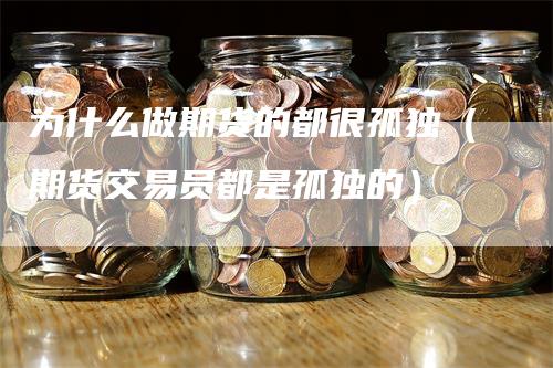 为什么做期货的都很孤独（期货交易员都是孤独的）