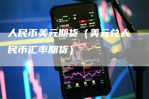 人民币美元期货（美元兑人民币汇率期货）