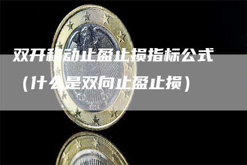 双开移动止盈止损指标公式（什么是双向止盈止损）