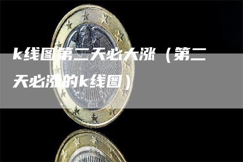 k线图第二天必大涨（第二天必涨的k线图）