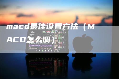 macd最佳设置方法（MACD怎么调）