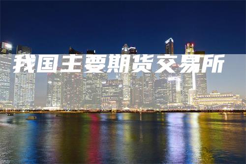 我国主要期货交易所