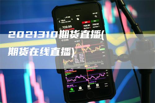 2021310期货直播(期货在线直播)