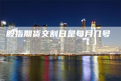股指期货交割日是每月几号