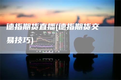 德指期货直播(德指期货交易技巧)