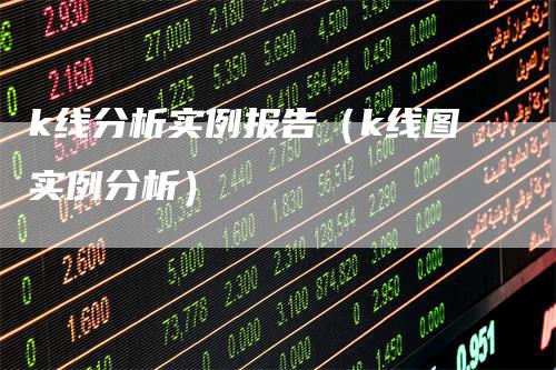 k线分析实例报告（k线图实例分析）