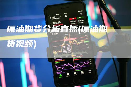 原油期货分析直播(原油期货视频)