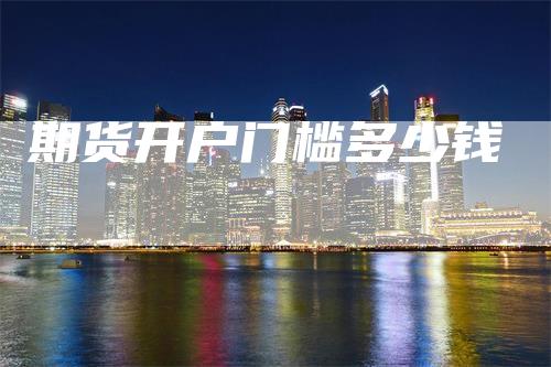 期货开户门槛多少钱
