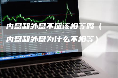 内盘和外盘不应该相等吗（内盘和外盘为什么不相等）