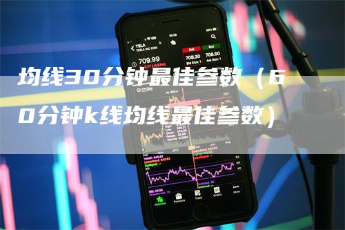 均线30分钟最佳参数（60分钟k线均线最佳参数）