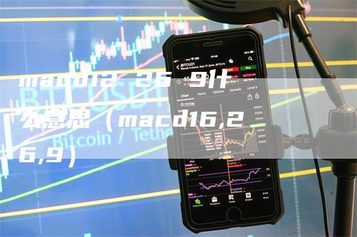macd12 26 9什么意思（macd16,26,9）