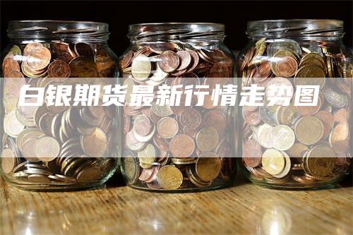 白银期货最新行情走势图