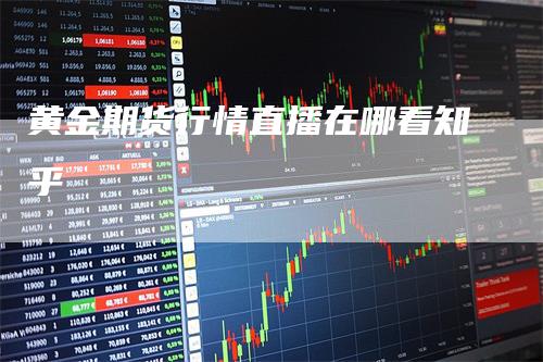 黄金期货行情直播在哪看知乎