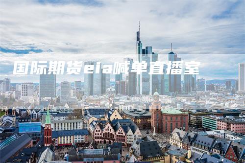 国际期货eia喊单直播室