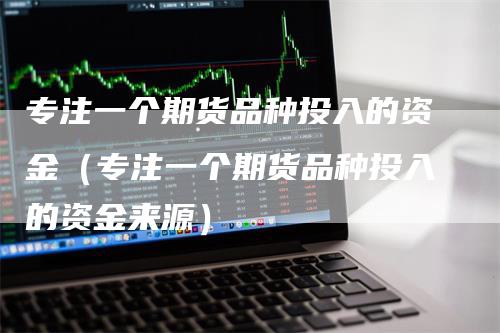 专注一个期货品种投入的资金（专注一个期货品种投入的资金来源）