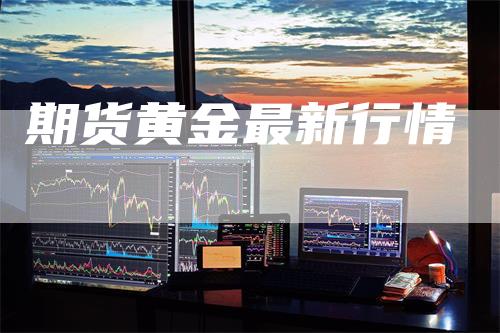 期货黄金最新行情