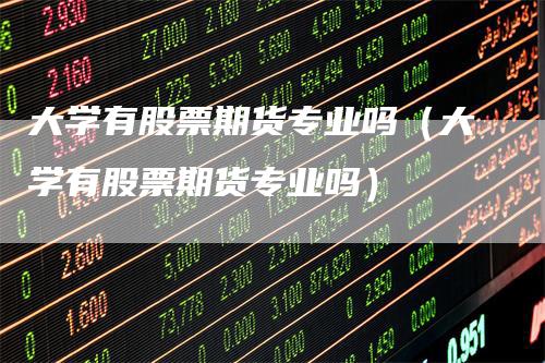 大学有股票期货专业吗（大学有股票期货专业吗）