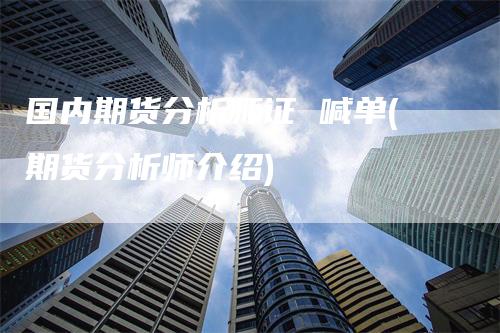 国内期货分析师证 喊单(期货分析师介绍)