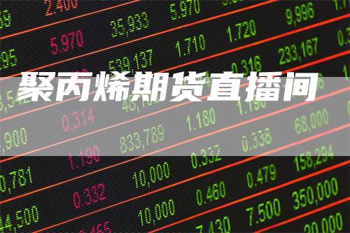 聚丙烯期货直播间