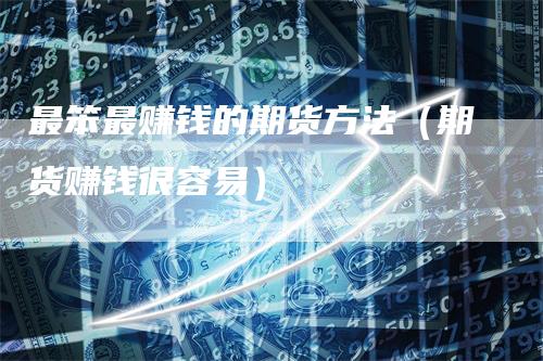 最笨最赚钱的期货方法（期货赚钱很容易）