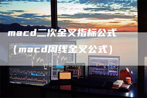 macd二次金叉指标公式（macd周线金叉公式）
