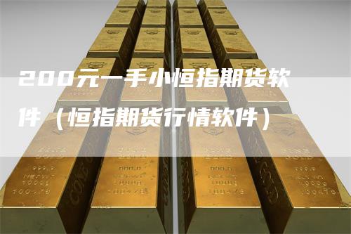 200元一手小恒指期货软件（恒指期货行情软件）
