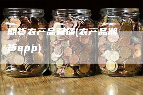 期货农产品直播(农产品期货app)