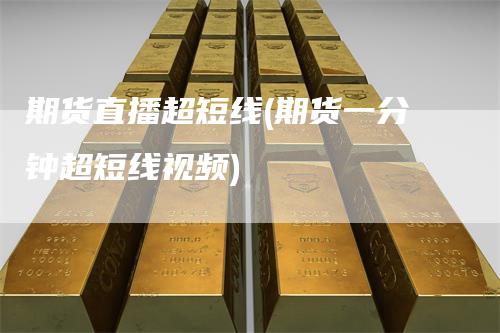 期货直播超短线(期货一分钟超短线视频)