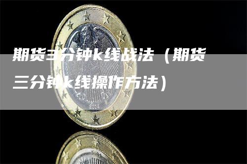期货3分钟k线战法（期货三分钟k线操作方法）