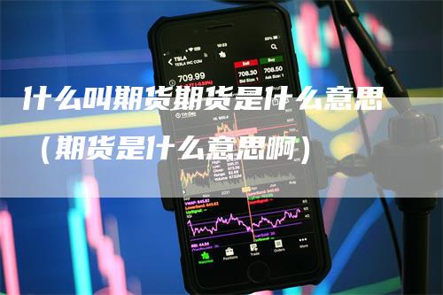 什么叫期货期货是什么意思（期货是什么意思啊）