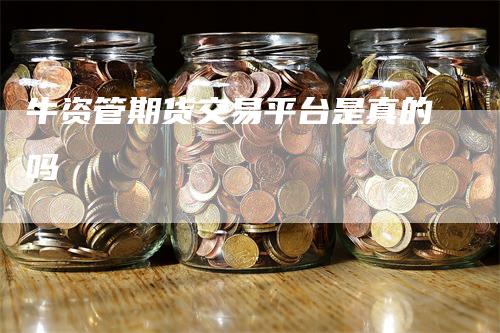 牛资管期货交易平台是真的吗