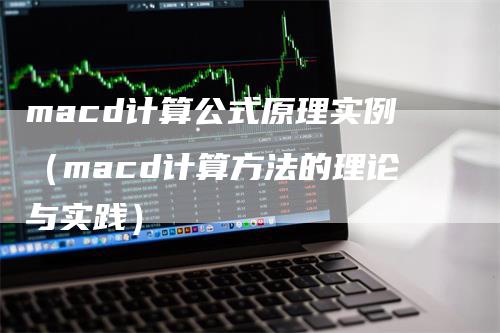 macd计算公式原理实例（macd计算方法的理论与实践）