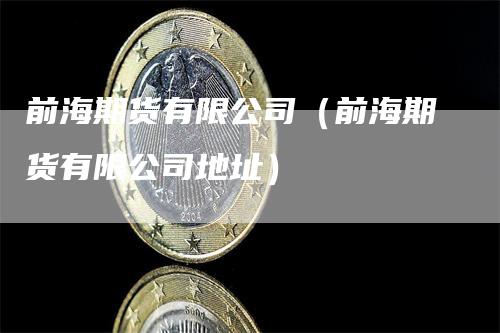 前海期货有限公司（前海期货有限公司地址）