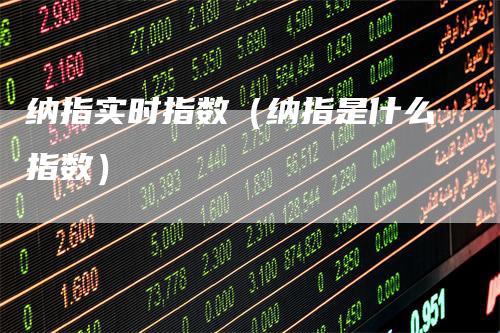 纳指实时指数（纳指是什么指数）