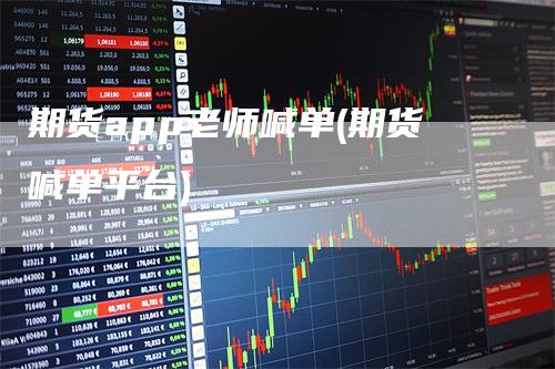 期货app老师喊单(期货喊单平台)
