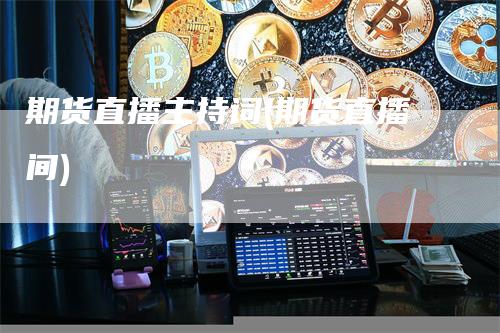 期货直播主持词(期货直播间)