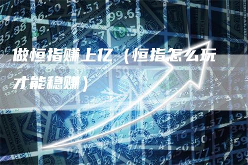 做恒指赚上亿（恒指怎么玩才能稳赚）
