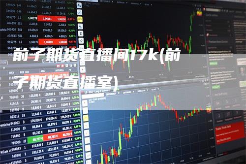 前子期货直播间17k(前子期货直播室)