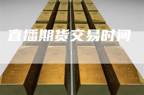 直播期货交易时间