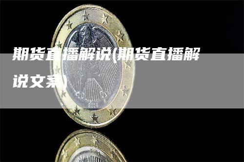 期货直播解说(期货直播解说文案)