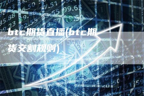 btc期货直播(btc期货交割规则)