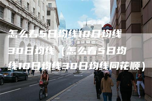 怎么看5日均线10日均线30日均线（怎么看5日均线10日均线30日均线同花顺）