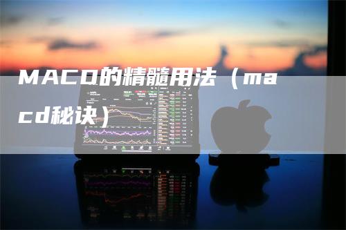 MACD的精髓用法（macd秘诀）