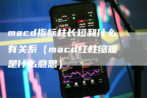 macd指标柱长短和什么有关系（macd红柱缩短是什么意思）