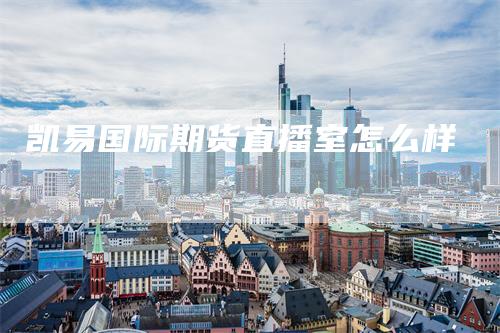 凯易国际期货直播室怎么样