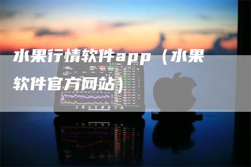 水果行情软件app（水果软件官方网站）