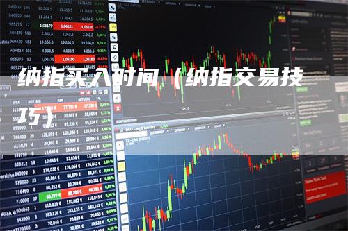 纳指买入时间（纳指交易技巧）