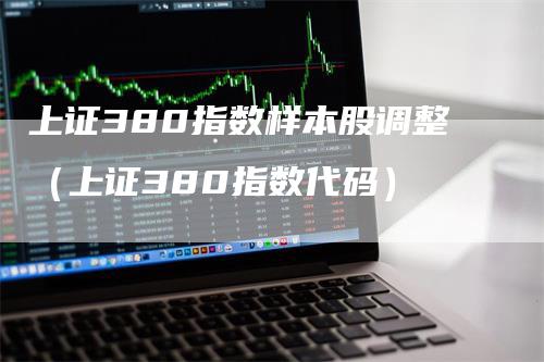 上证380指数样本股调整（上证380指数代码）