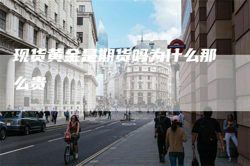 现货黄金是期货吗为什么那么贵